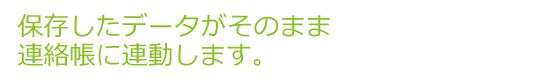 保存したデータがそのまま連絡帳に連動します。