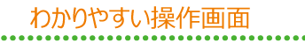 わかりやすい操作画面
